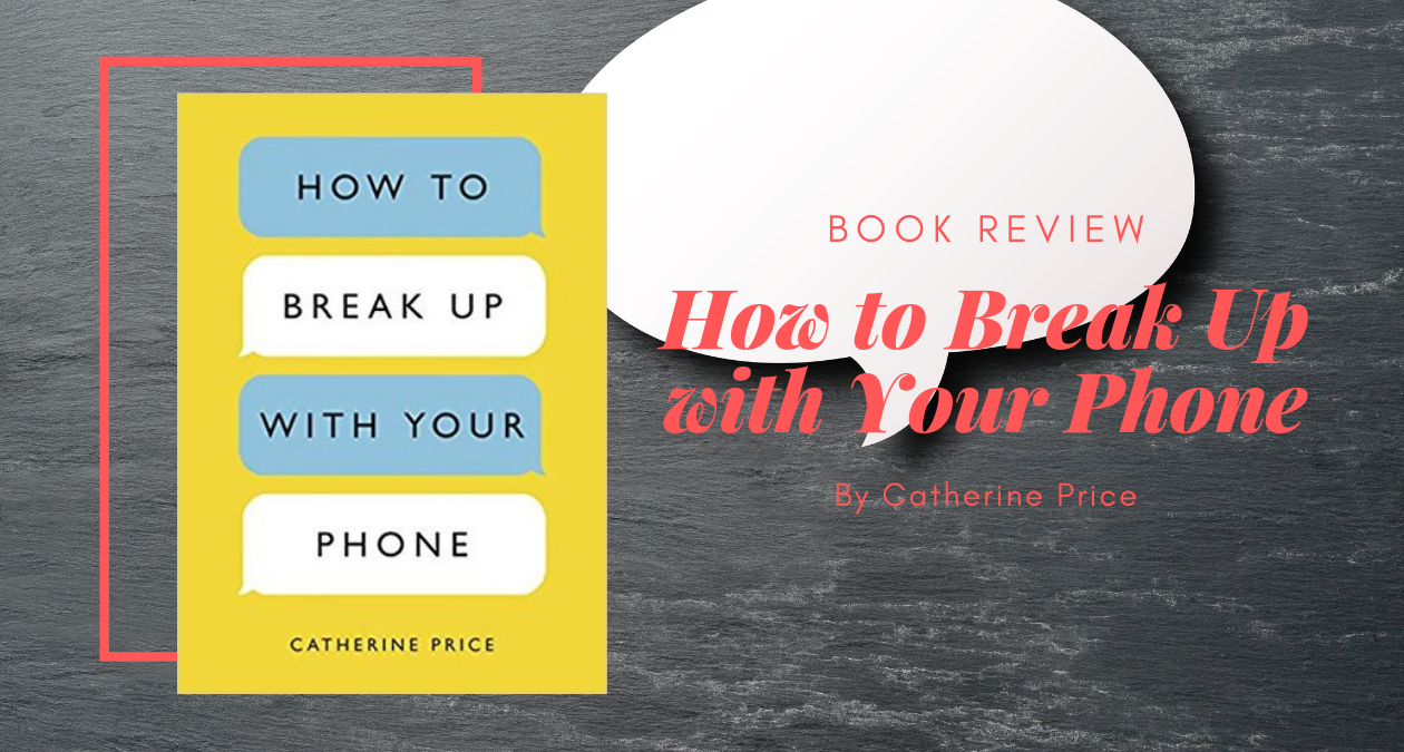 How to Break Up with Your Phone by Catherine Price – Eustea Reads