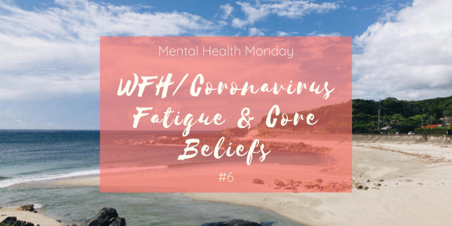 Mental Health Monday 6 WFH Coronavirus Fatigue Core Beliefs